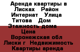 Аренда квартиры в Лисках › Район ­ Интернат › Улица ­ Титова › Дом ­ 28 › Этажность дома ­ 5 › Цена ­ 7 500 - Воронежская обл., Лиски г. Недвижимость » Квартиры аренда   